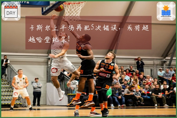 卡斯尔上半场再犯5次错误,或将超越哈登纪录!
