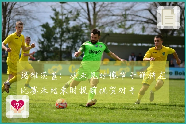诺维茨基:从未见过像华子那样在比赛未结束时提前祝贺对手