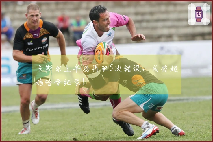 卡斯尔上半场再犯5次错误，或将超越哈登纪录！