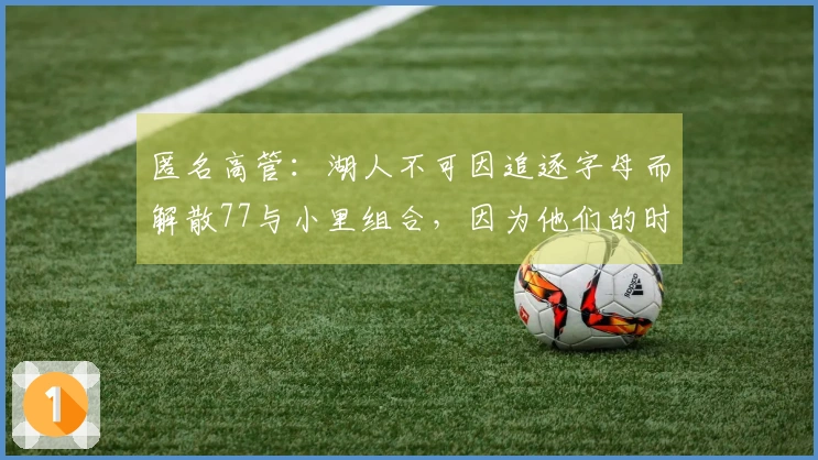 匿名高管：湖人不可因追逐字母而解散77与小里组合，因为他们的时间线不匹配
